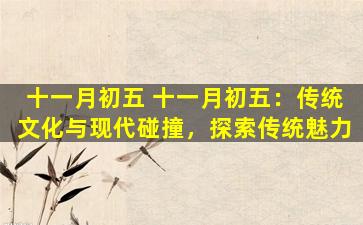 十一月初五 十一月初五：传统文化与现代碰撞，探索传统魅力